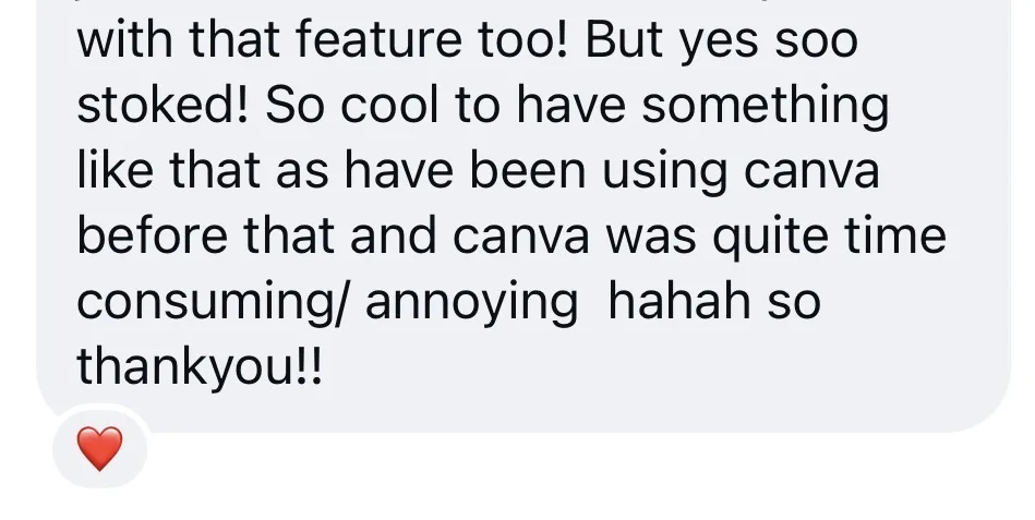 But yes soo stoked! So cool to have something like that as have been using canva before that and canva was quite time consuming/annoying hahah so thankyou!!
