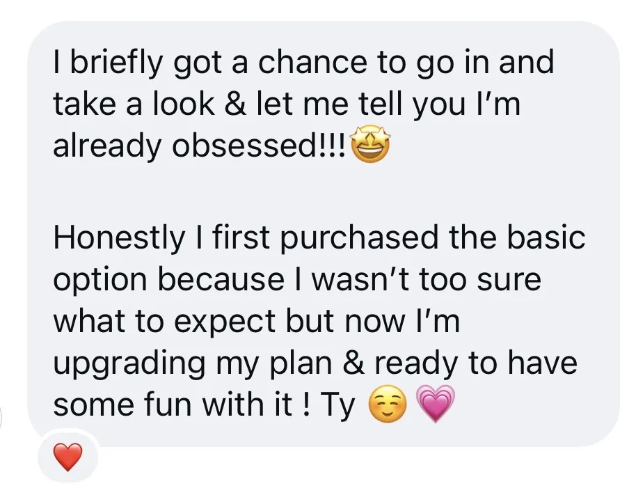 I briefly got a chance to go in and take a look & let me tell you I'm already obsessed!!! Honestly I first purchased the basic option because I wasn't too sure what to expect but now I'm upgrading my plan & ready to have some fun with it!